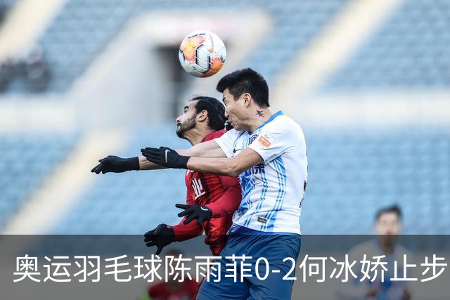 奥运羽毛球陈雨菲0-2何冰娇止步8强 卫冕之路终结
